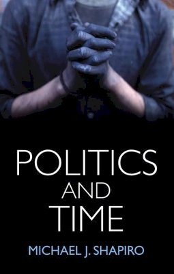 Michael J. Shapiro - Politics and Time - 9781509507801 - V9781509507801
