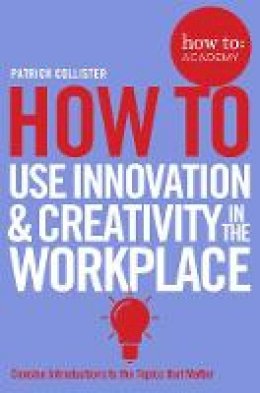 Patrick Collister - How To Use Innovation and Creativity in the Workplace - 9781509814459 - V9781509814459