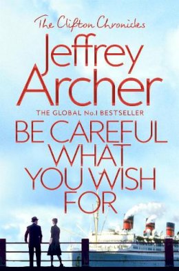 Jeffrey Archer - Be Careful What You Wish For (The Clifton Chronicles) - 9781509847525 - 9781509847525