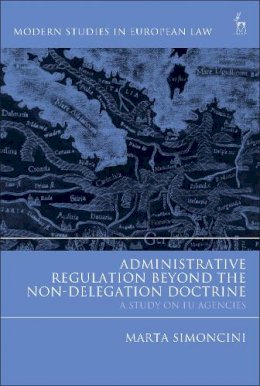 Ms Marta Simoncini - Administrative Regulation Beyond the Non-Delegation Doctrine: A Study on EU Agencies - 9781509911745 - V9781509911745