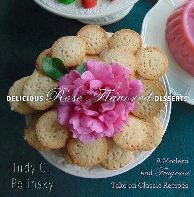 Judy C. Polinsky - Delicious Rose-Flavored Desserts: A Modern and Fragrant Take on Classic Recipes - 9781510703315 - V9781510703315