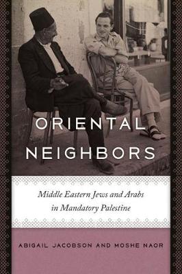 Abigail Jacobson - Oriental Neighbors: Middle Eastern Jews and Arabs in Mandatory Palestine - 9781512600056 - V9781512600056