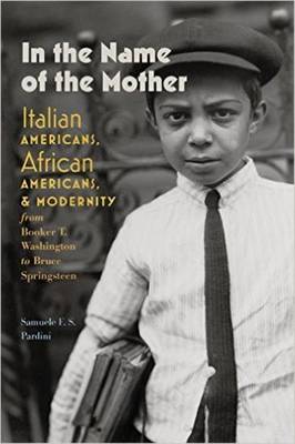 Samuele F. S. Pardini - In the Name of the Mother - Italian Americans, African Americans, and Modernity from Booker T. Washington to Bruce Springsteen - 9781512600193 - V9781512600193