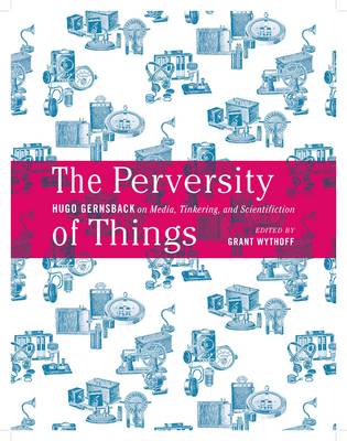 Hugo Gernsback - The Perversity of Things: Hugo Gernsback on Media, Tinkering, and Scientifiction (Electronic Mediations) - 9781517900854 - V9781517900854