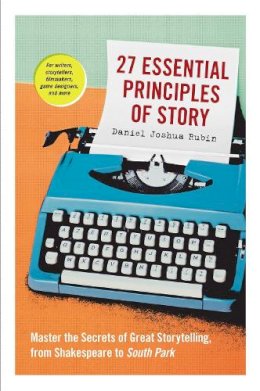 Daniel Joshua Rubin - 27 Essential Principles of Story: Master the Secrets of Great Storytelling, from Shakespeare to South Park - 9781523507160 - V9781523507160