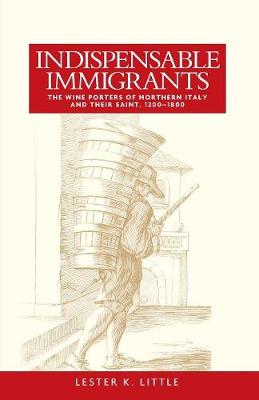 Lester Little - Indispensable Immigrants: The Wine Porters of Northern Italy and Their Saint, 1200-1800 - 9781526116697 - V9781526116697