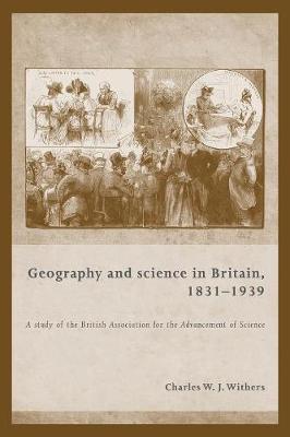 Charles W. J. Withers - Geography and Science in Britain, 1831-1939: A Study of the British Association for the Advancement of Science - 9781526116710 - V9781526116710