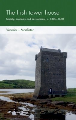 Victoria L. Mcalister - The Irish tower house: Society, economy and environment, c. 1300-1650 (Social Archaeology and Material Worlds) - 9781526155931 - 9781526155931