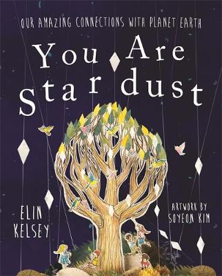 Elin Kelsey - You are Stardust: Our Amazing Connections With Planet Earth - 9781526360342 - V9781526360342