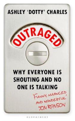 Ashley ´dotty´ Charles - Outraged: Why Everyone is Shouting and No One is Talking - 9781526625663 - 9781526625663