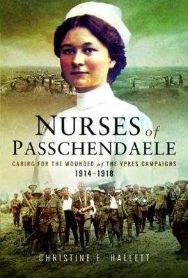 Christine E. Hallett - Nurses of Passchendaele: Tending the Wounded of Ypres Campaigns 1914 - 1918 - 9781526702883 - V9781526702883