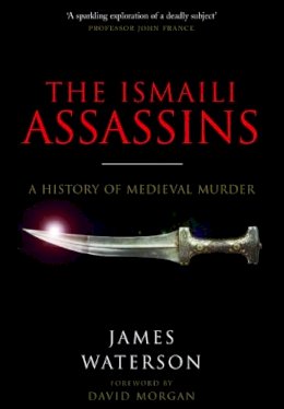 James Waterson - The Ismaili Assassins: A History of Medieval Murder - 9781526760821 - V9781526760821