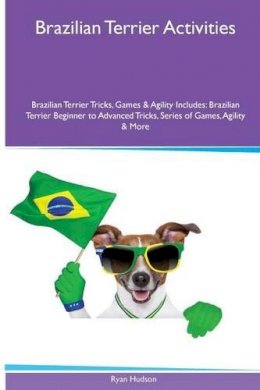 Hudson, Ryan - Brazilian Terrier  Activities Brazilian Terrier Tricks, Games & Agility. Includes: Brazilian Terrier Beginner to Advanced Tricks, Series of Games, Agility and More - 9781526900470 - V9781526900470