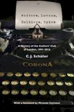 C. J. Schuler - Writers, Lovers, Soldiers, Spies: A History of the Authors' Club of London, 1891-2016 - 9781527201682 - V9781527201682