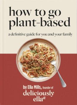Mills (Woodward), Ella - Deliciously Ella How To Go Plant-Based: A how-to guide to going vegan – for everyone - 9781529313772 - 9781529313772