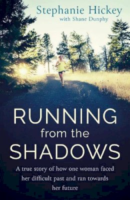 Stephanie Hickey - Running From the Shadows: A true story of how one woman faced her past and ran towards her future - 9781529327175 - 9781529327175