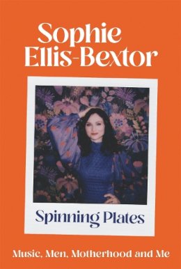 Ellis-Bextor, Sophie - Spinning Plates: Thoughts on Men, Music and Motherhood - 9781529383072 - 9781529383072
