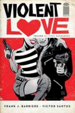 Frank J. Barbiere - Violent Love Volume 1: Stay Dangerous - 9781534300446 - V9781534300446