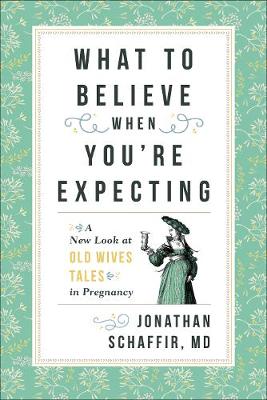 Jonathan Schaffir - What to Believe When You´re Expecting: A New Look at Old Wives´ Tales in Pregnancy - 9781538102077 - KOG0000740