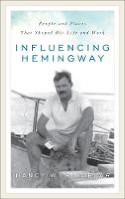 Nancy W. Sindelar - Influencing Hemingway: People and Places That Shaped His Life and Work - 9781538102404 - KHN0002436