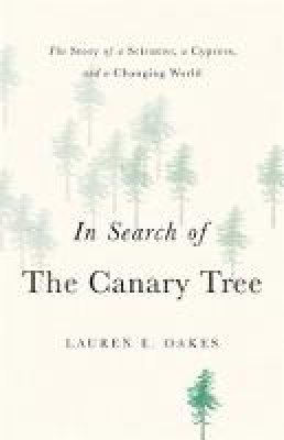 Lauren E. Oakes - In Search of the Canary Tree: The Story of a Scientist, a Cypress, and a Changing World - 9781541697126 - V9781541697126