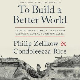 Philip Zelikow - To Build a Better World: Choices to End the Cold War and Create a Global Commonwealth - 9781549120718 - V9781549120718