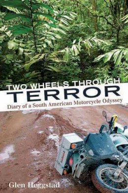 Glen Heggstad - Two Wheels Through Terror: Diary of a South American Motorcycle Odyssey - 9781550229226 - V9781550229226