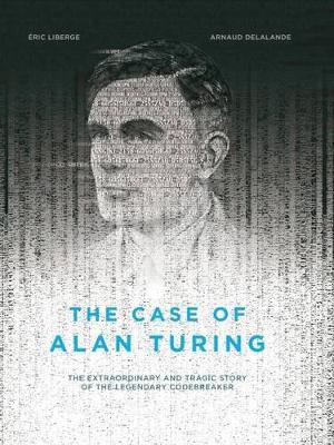 Liberge, Eric, Delalande, Arnaud - The Case of Alan Turing: The Extraordinary and Tragic Story of the Legendary Codebreaker - 9781551526508 - V9781551526508