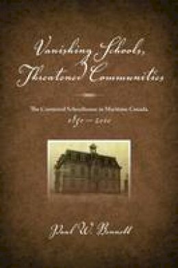Paul W. Bennett - Vanishing Schools, Threatened Communities: The Contested Schoolhouse in Maritime Canada - 9781552664018 - V9781552664018