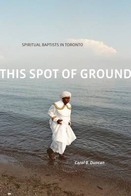 Carol B. Duncan - This Spot of Ground: Spiritual Baptists in Toronto - 9781554588459 - V9781554588459