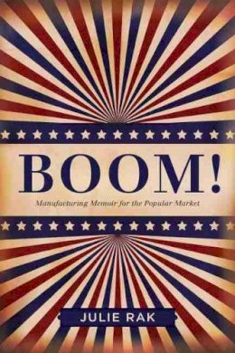 Julie Rak - Boom!: Manufacturing Memoir for the Popular Market - 9781554589395 - V9781554589395
