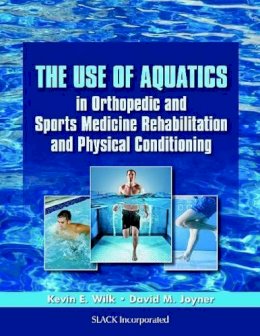 Kevin E. Wilk - The Use of Aquatics in Orthopedic and Sports Medicine Rehabilitation and Physical Conditioning - 9781556429514 - V9781556429514
