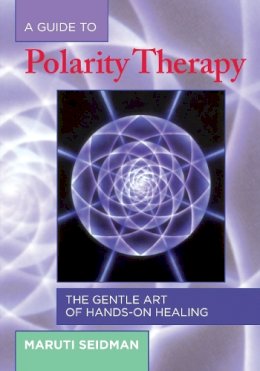 Maruti Seidman - A Guide to Polarity Therapy: The Gentle Art of Hands-On Healing - 9781556433290 - V9781556433290
