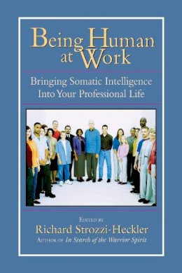 Strozzi Heckler - Being Human at Work: Bringing Somatic Intelligence Into Your Professional Life - 9781556434471 - V9781556434471