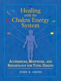John R. Cross - Healing with the Chakra Energy System: Acupressure, Bodywork, and Reflexology for Total Health - 9781556436253 - V9781556436253