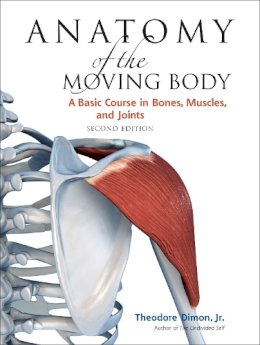 Theodore Dimon - Anatomy of the Moving Body, Second Edition: A Basic Course in Bones, Muscles, and Joints - 9781556437205 - V9781556437205