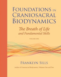 Franklyn Sills - Foundations in Craniosacral Biodynamics, Volume One: The Breath of Life and Fundamental Skills - 9781556439254 - V9781556439254