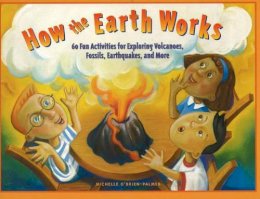 Michelle O´brien-Palmer - How the Earth Works: 60 Fun Activities for Exploring Volcanoes, Fossils, Earthquakes, and More - 9781556524424 - V9781556524424