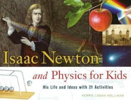 Kerrie Logan Hollihan - Isaac Newton and Physics for Kids: His Life and Ideas with 21 Activities - 9781556527784 - V9781556527784