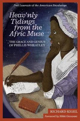 Richard Kigel - Heav'nly Tidings From the Afric Muse: The Grace and Genius of Phillis Wheatley Poet Laureate of the American Revolution - 9781557789280 - V9781557789280