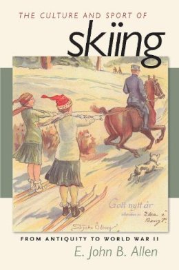 E. John B. Allen - The Culture and Sport of Skiing: From Antiquity to World War ll - 9781558496019 - V9781558496019 E. John B. Allen - The Culture and Sport of Skiing: From Antiquity to World War ll - 9781558496019 - V9781558496019