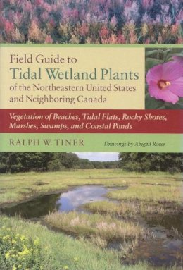 Ralph W. Tiner - Field Guide to Tidal Wetland Plants of the Northeastern United States and Neighboring Canada: Vegetation of Beaches, Tidal Flats, Rocky Shores, Marshes, Swamps, and Coastal Ponds - 9781558496675 - V9781558496675 Ralph W. Tiner - Field Guide to Tidal Wetland Plants of the Northeastern United States and Neighboring Canada: Vegetation of Beaches, Tidal Flats, Rocky Shores, Marshes, Swamps, and Coastal Ponds - 9781558496675 - V9781558496675