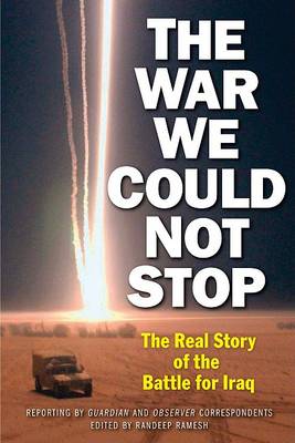 Randeep Ramesh (Ed.) - The War We Could Not Stop: The Real Story of the Battle for Iraq - 9781560256090 - KRF0006456