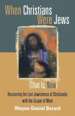 Wayne-Danie Berard - When Christians Were Jews (That Is, Now): Recovering the Lost Jewishness of Christianity with the Gospel of Mark - 9781561012800 - V9781561012800