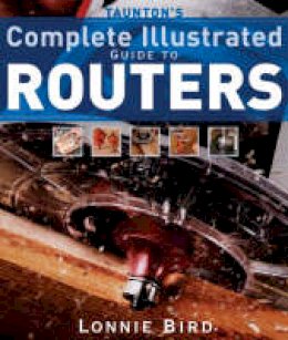 Lonnie Bird - Taunton's Complete Illustrated Guide to Routers - 9781561587667 - V9781561587667