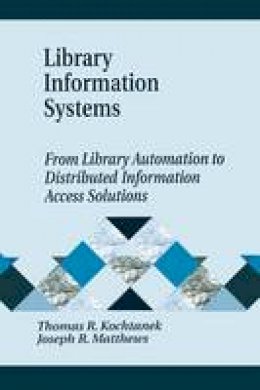 Thomas R. Kochtanek - Library Information Systems: From Library Automation to Distributed Information Access Solutions (Library and Information Science Text Series Library and Info) - 9781563089664 - V9781563089664