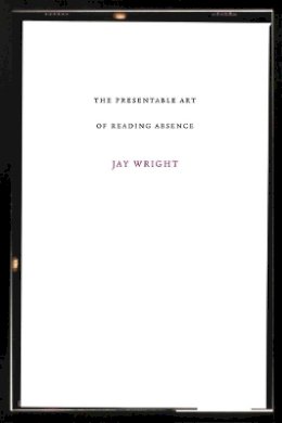 Jay Wright - Presentable Art of Reading Absence, The (American Literature (Dalkey Archive)) - 9781564784988 - 9781564784988
