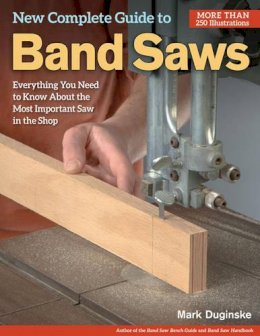 Mark Duginske - New Complete Guide to Band Saws: Everything You Need to Know About the Most Important Saw in the Shop - 9781565238411 - V9781565238411