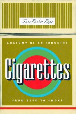 Tara Parker-Pope - Cigarettes: Anatomy of an Industry from Seed to Smoke - 9781565847439 - KEX0240800