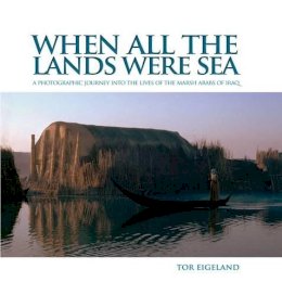 Tor Eigeland - When All the Lands Were Sea: A Photographic Journey into the Lives of the Marsh Arabs of Iraq - 9781566569828 - V9781566569828
